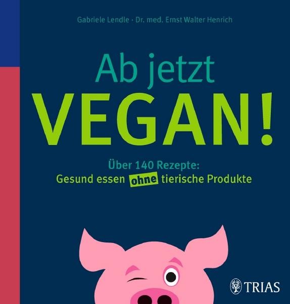 AB JETZT VEGAN! von Gabriele Lendle & Ernst Walter Henrich